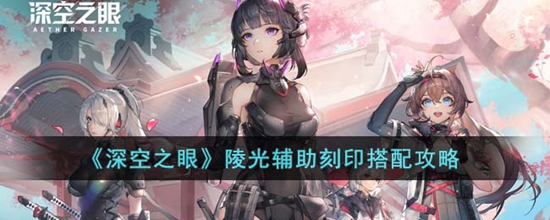 深空之眼陵光辅助刻印怎么搭配 陵光辅助刻印搭配攻略