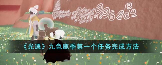 光遇九色鹿季第一个任务怎么完成 九色鹿季第一个任务完成方法