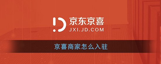 京喜商家怎么入驻 商家申请入驻流程