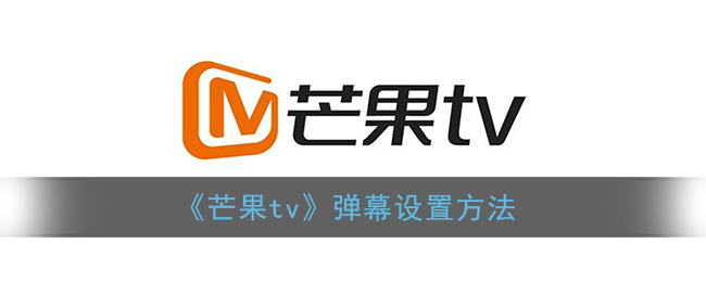 芒果tv弹幕怎么设置 芒果tv弹幕设置的方法