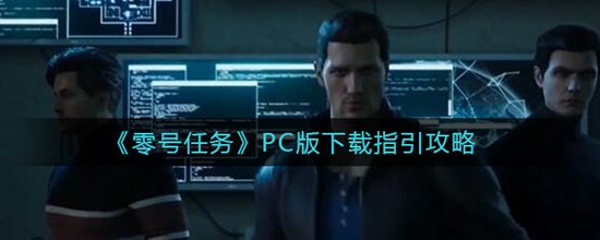 零号任务PC版怎么下载 PC版下载指引攻略