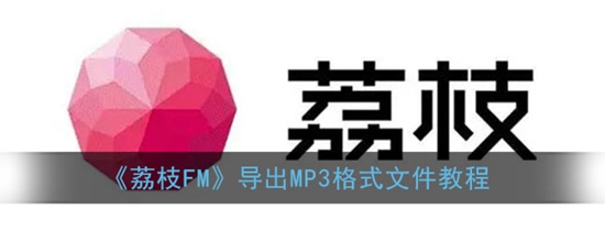荔枝fm怎么转换mp3格式 导出MP3格式文件教程