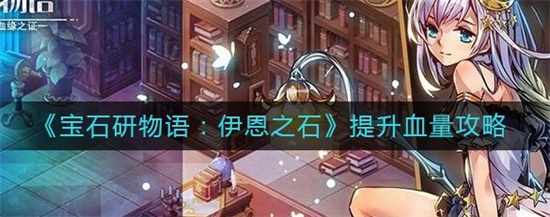 宝石研物语伊恩之石怎么提升血量 宝石研物语伊恩之石提升血量攻略