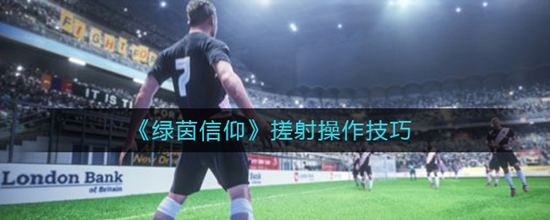 绿茵信仰搓射有什么操作技巧 搓射操作技巧介绍
