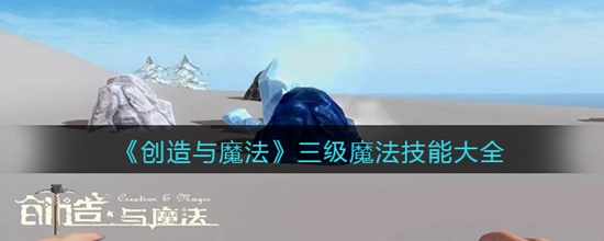 创造与魔法三级魔法技能有哪些 创造与魔法三级魔法技能大全