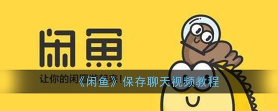闲鱼怎么保存聊天视频 保存聊天视频教程