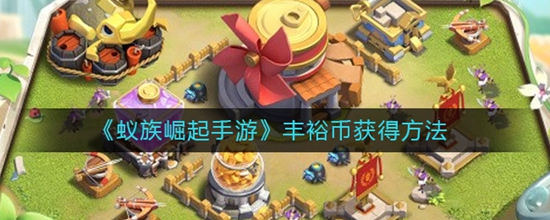 蚁族崛起手游丰裕币怎么快速获得 手游丰裕币获得方法