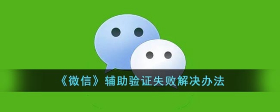 微信辅助验证失败怎么解决 微信辅助验证失败解决办法