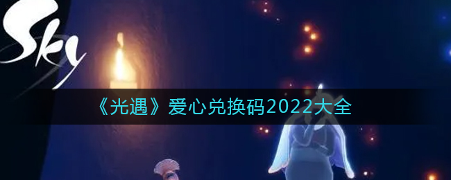 光遇爱心兑换码有哪些2022 最新爱心兑换全分享