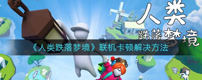 人类跌落梦境联机卡顿怎么办 联机卡顿解决技巧全分享