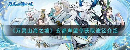 万灵山海之境如何获取玄都声望令 快速获取玄都声望令技巧