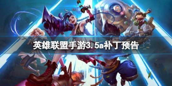 英雄联盟手游3.5a版本英雄调整了什么内容 3.5a补丁预告介绍