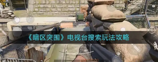 暗区突围电视台攻略 暗区突围电视台玩法