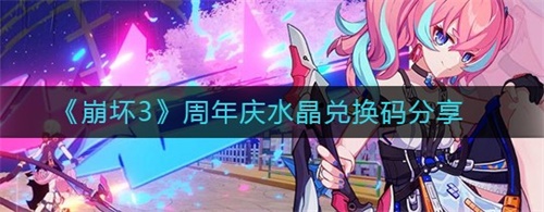 崩坏3周年庆水晶兑换码有哪些 崩坏3周年庆水晶兑换码大全分享