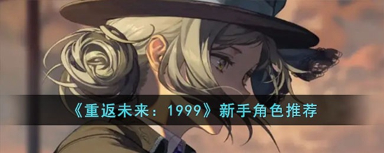 重返未来1999新手角色选哪个 重返未来1999新手角色推荐