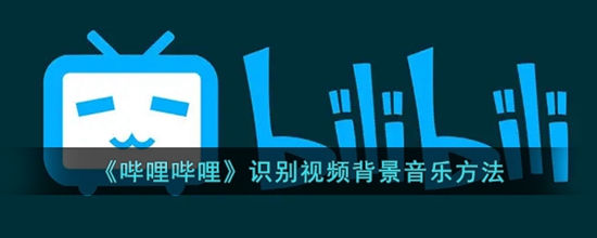 哔哩哔哩怎么识别视频背景音乐 识别视频背景音乐方法