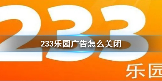233乐园广告怎么关闭 233乐园关闭广告的方法