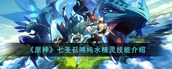 原神七圣召唤纯水精灵技能怎么样 七圣召唤纯水精灵技能介绍