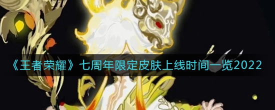 王者荣耀七周年限定皮肤什么时间上线 王者荣耀七周年限定皮肤上线时间一览2022