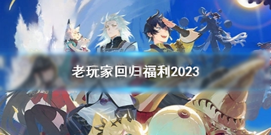 山海镜花老玩家回归福利有哪些 老玩家回归福利2023