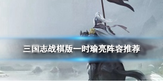 三国志战棋版一时瑜亮阵容怎么打配 一时瑜亮阵容推荐
