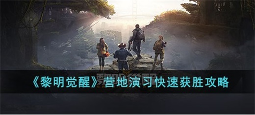 黎明觉醒营地演习怎么玩 营地演习快速获胜玩法分享