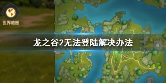 龙之谷2登陆功能暂不可用怎么办 无法登陆解决办法