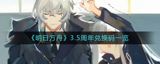 明日方舟3.5周年兑换码是什么 明日方舟3.5周年兑换码一览