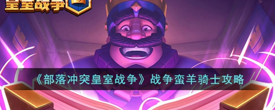 皇室战争蛮羊骑士怎么玩 战争蛮羊骑士攻略