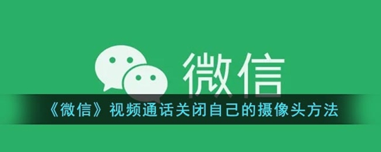 微信视频通话怎么关闭自己的摄像头 视频通话关闭自己的摄像头方法