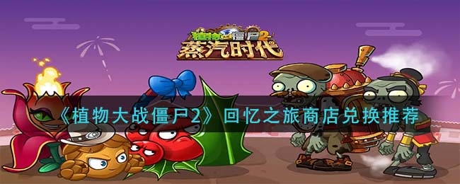 植物大战僵尸2回忆之旅商店换什么好 回忆之旅商店奖励兑换推荐