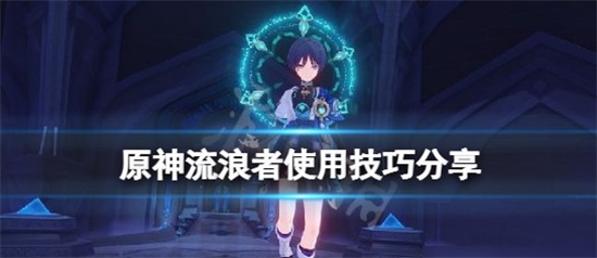 原神散兵有什么实用的技巧 流浪者实用技巧玩法分享