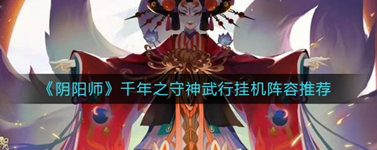 阴阳师千年之守神武行挂机阵容怎么搭配 千年之守神武行挂机阵容推荐