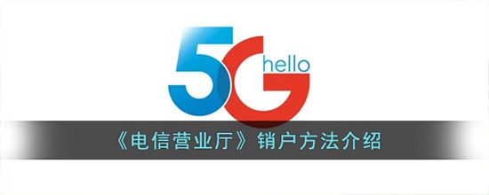 电信营业厅怎么销户手机号 销户手机号方法介绍