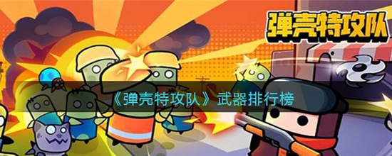 弹壳特攻队武器排行榜 弹壳特攻队什么武器最厉害